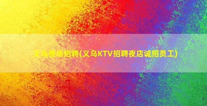 义乌夜场招聘(义乌KTV招聘夜店诚招员工)
